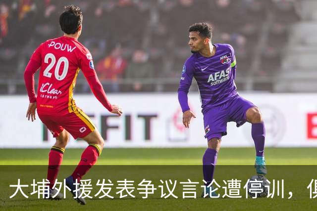 大埔外援发表争议言论遭停训，俱乐部急发声明应对